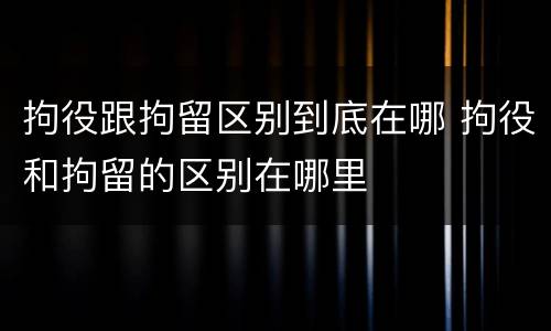 拘役跟拘留区别到底在哪 拘役和拘留的区别在哪里