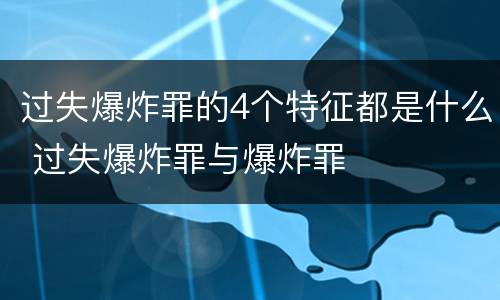 过失爆炸罪的4个特征都是什么 过失爆炸罪与爆炸罪