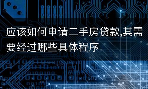 应该如何申请二手房贷款,其需要经过哪些具体程序