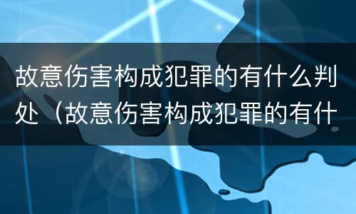 故意伤害构成犯罪的有什么判处（故意伤害构成犯罪的有什么判处标准）