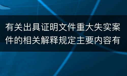 有关出具证明文件重大失实案件的相关解释规定主要内容有哪些
