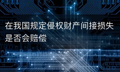 在我国规定侵权财产间接损失是否会赔偿