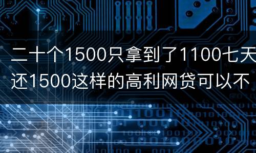 二十个1500只拿到了1100七天还1500这样的高利网贷可以不还吗