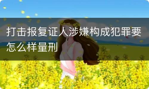 打击报复证人涉嫌构成犯罪要怎么样量刑