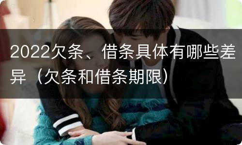 2022欠条、借条具体有哪些差异（欠条和借条期限）