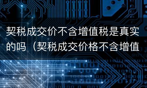 契税成交价不含增值税是真实的吗（契税成交价格不含增值税）
