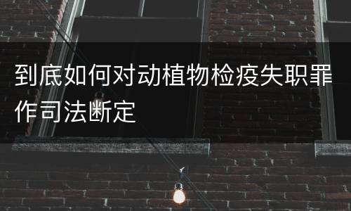 到底如何对动植物检疫失职罪作司法断定