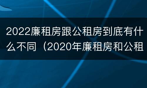 2022廉租房跟公租房到底有什么不同（2020年廉租房和公租房的区别）