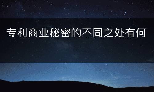 专利商业秘密的不同之处有何