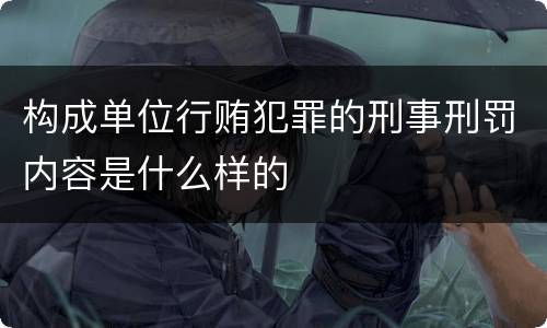 构成单位行贿犯罪的刑事刑罚内容是什么样的
