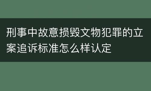 刑事中故意损毁文物犯罪的立案追诉标准怎么样认定