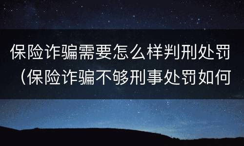 保险诈骗需要怎么样判刑处罚（保险诈骗不够刑事处罚如何处理）