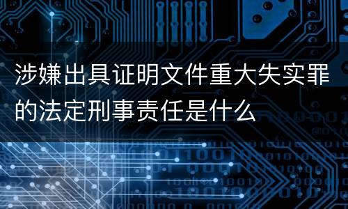 涉嫌出具证明文件重大失实罪的法定刑事责任是什么
