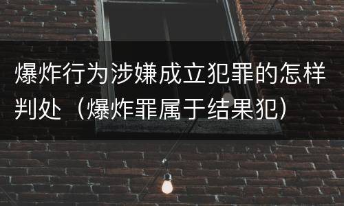 爆炸行为涉嫌成立犯罪的怎样判处（爆炸罪属于结果犯）