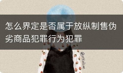 怎么界定是否属于放纵制售伪劣商品犯罪行为犯罪