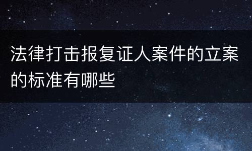 法律打击报复证人案件的立案的标准有哪些
