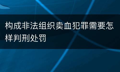构成非法组织卖血犯罪需要怎样判刑处罚