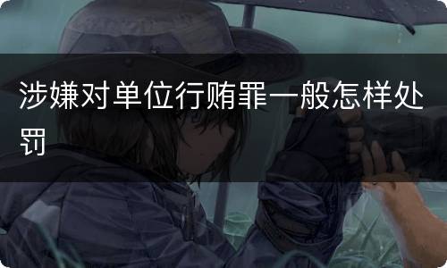 涉嫌对单位行贿罪一般怎样处罚