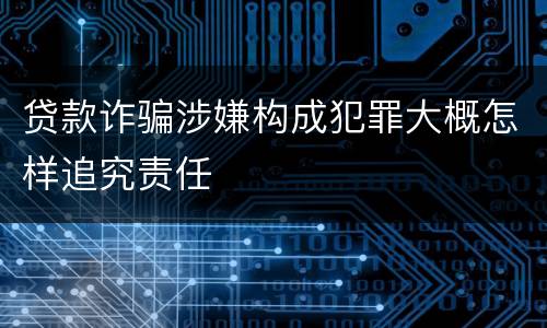 贷款诈骗涉嫌构成犯罪大概怎样追究责任