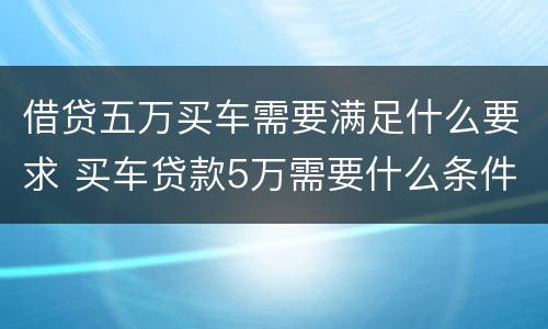 借贷五万买车需要满足什么要求 买车贷款5万需要什么条件