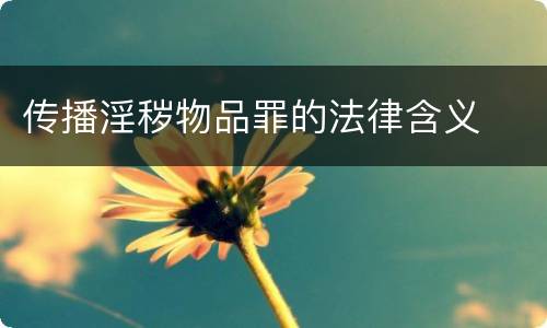 传播淫秽物品罪的法律含义