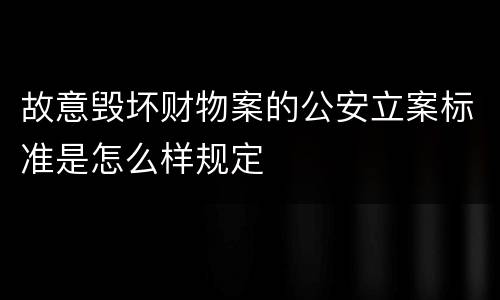 故意毁坏财物案的公安立案标准是怎么样规定