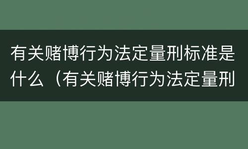 有关赌博行为法定量刑标准是什么（有关赌博行为法定量刑标准是什么规定）