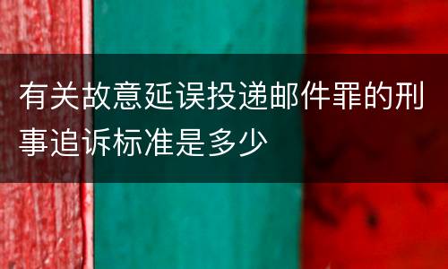 有关故意延误投递邮件罪的刑事追诉标准是多少