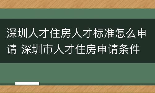 深圳人才住房人才标准怎么申请 深圳市人才住房申请条件