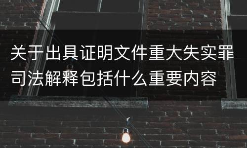 关于出具证明文件重大失实罪司法解释包括什么重要内容