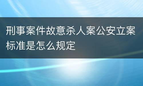 刑事案件故意杀人案公安立案标准是怎么规定
