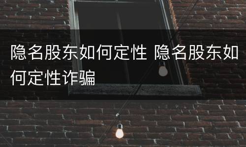 隐名股东如何定性 隐名股东如何定性诈骗