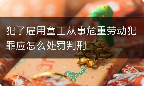 犯了雇用童工从事危重劳动犯罪应怎么处罚判刑