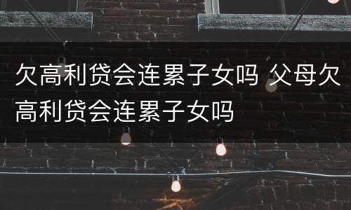 欠高利贷会连累子女吗 父母欠高利贷会连累子女吗