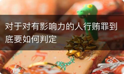 对于对有影响力的人行贿罪到底要如何判定