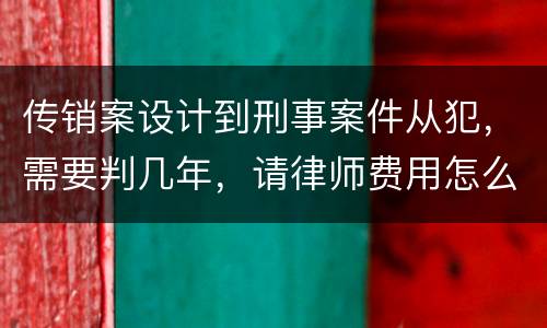 传销案设计到刑事案件从犯，需要判几年，请律师费用怎么算