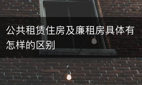 公共租赁住房及廉租房具体有怎样的区别