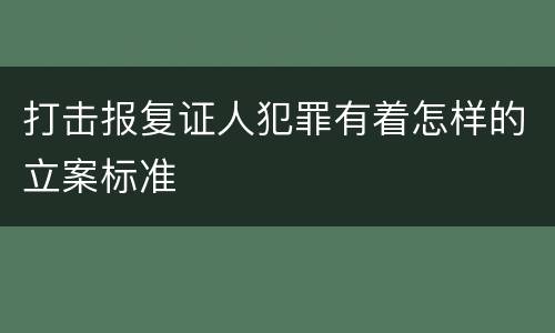 打击报复证人犯罪有着怎样的立案标准