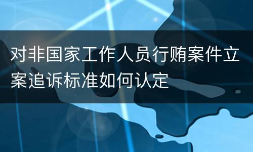 对非国家工作人员行贿案件立案追诉标准如何认定