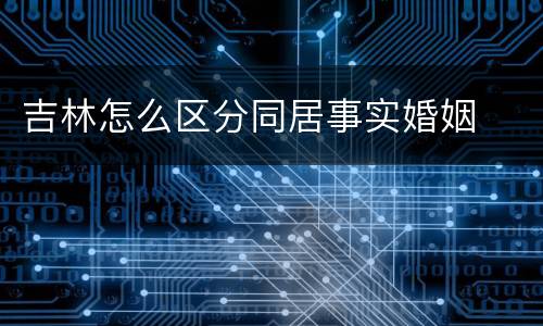 吉林怎么区分同居事实婚姻