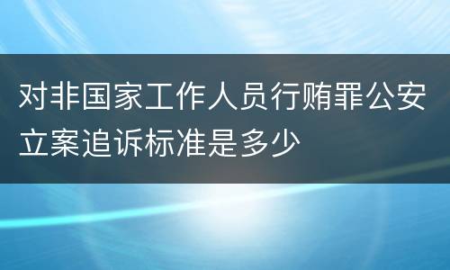 对非国家工作人员行贿罪公安立案追诉标准是多少