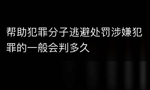 帮助犯罪分子逃避处罚涉嫌犯罪的一般会判多久