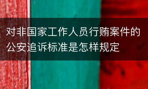 对非国家工作人员行贿案件的公安追诉标准是怎样规定