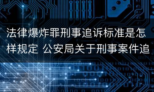法律爆炸罪刑事追诉标准是怎样规定 公安局关于刑事案件追诉标准