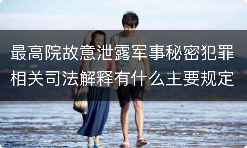 最高院故意泄露军事秘密犯罪相关司法解释有什么主要规定