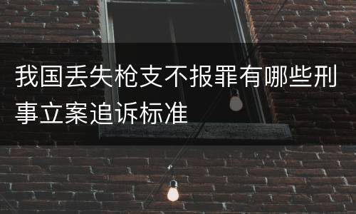 我国丢失枪支不报罪有哪些刑事立案追诉标准