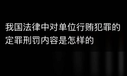 我国法律中对单位行贿犯罪的定罪刑罚内容是怎样的