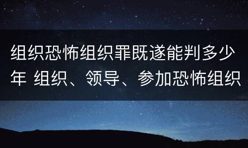 组织恐怖组织罪既遂能判多少年 组织、领导、参加恐怖组织罪