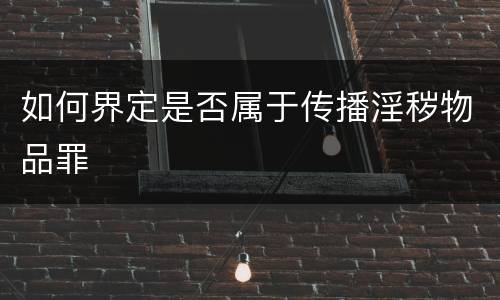 如何界定是否属于传播淫秽物品罪