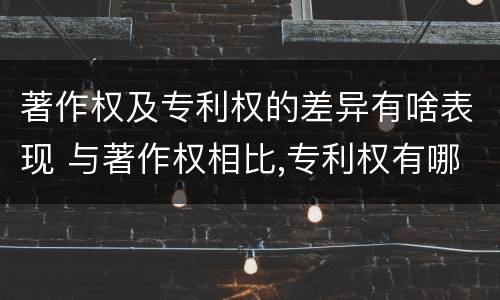 著作权及专利权的差异有啥表现 与著作权相比,专利权有哪些特征